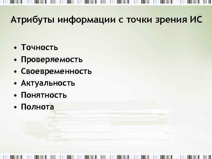 Атрибуты информации с точки зрения ИС • • • Точность Проверяемость Своевременность Актуальность Понятность