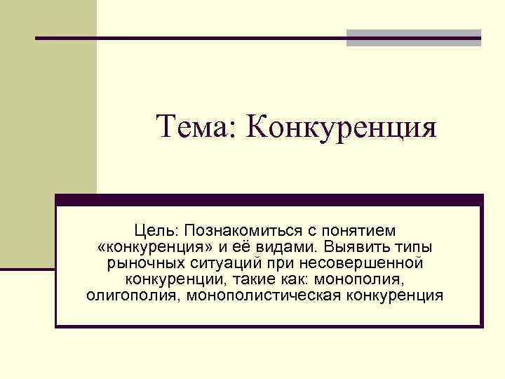 Тема: Конкуренция Цель: Познакомиться с понятием «конкуренция» и её видами. Выявить типы рыночных ситуаций