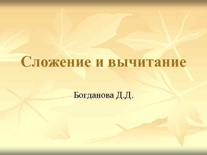 Сложение и вычитание Богданова Д. Д. 