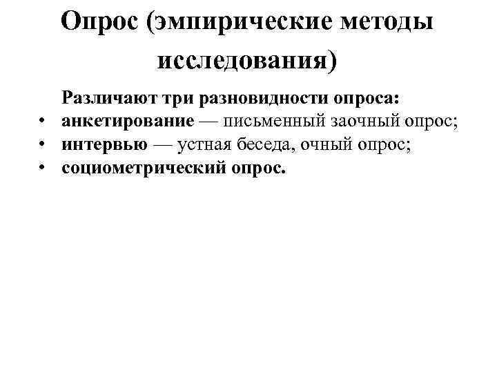  Опрос (эмпирические методы   исследования)  Различают три разновидности опроса:  •