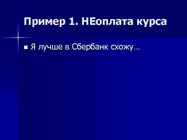Пример 1. НЕоплата курса n Я лучше в Сбербанк схожу… 