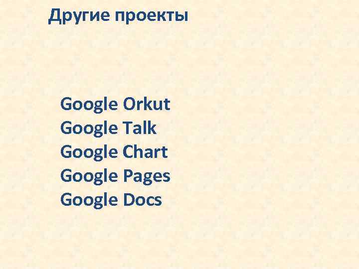 Другие проекты Google Orkut Google Talk Google Chart Google Pages Google Docs 