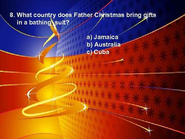 8. What country does Father Christmas bring gifts in a bathing suit? a) Jamaica
