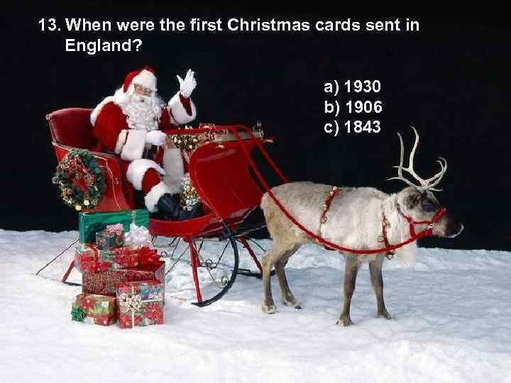 13. When were the first Christmas cards sent in England? a) 1930 b) 1906