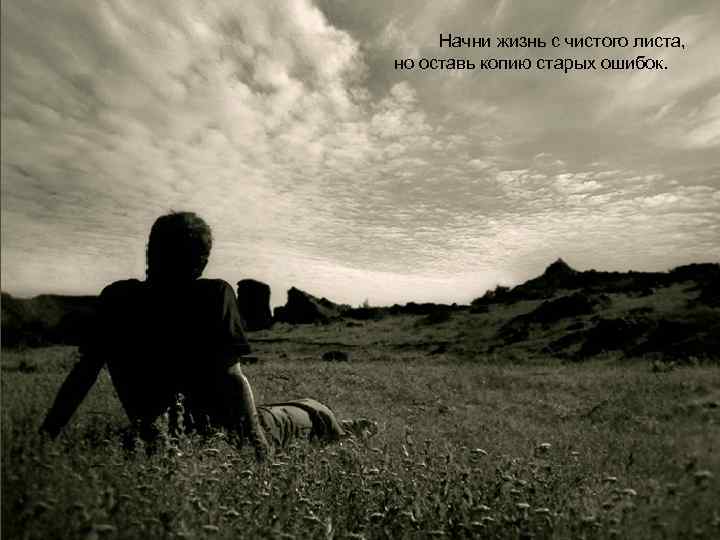 Начни жизнь с чистого листа, но оставь копию старых ошибок. 