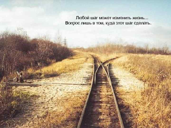 Любой шаг может изменить жизнь… Вопрос лишь в том, куда этот шаг сделать. 