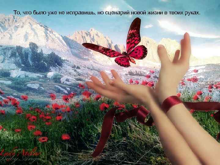 То, что было уже не исправишь, но сценарий новой жизни в твоих руках. 