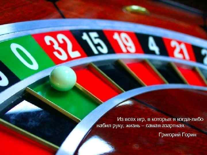 Из всех игр, в которых я когда-либо набил руку, жизнь – самая азартная. Григорий