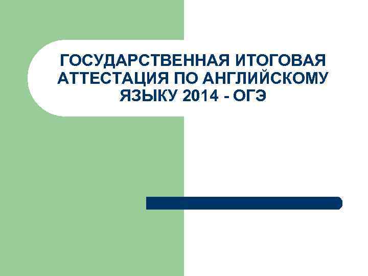 ГОСУДАРСТВЕННАЯ ИТОГОВАЯ АТТЕСТАЦИЯ ПО АНГЛИЙСКОМУ ЯЗЫКУ 2014 - ОГЭ 