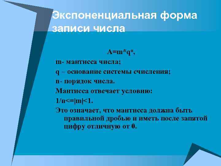 Экспоненциальная форма записи числа A=m*qn, m- мантисса числа; q – основание системы счисления; n-