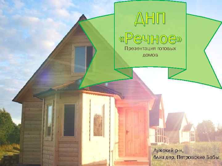 ДНП «Речное» Презентация готовых домов Лужский р-н, близ дер. Петровские Бабы 