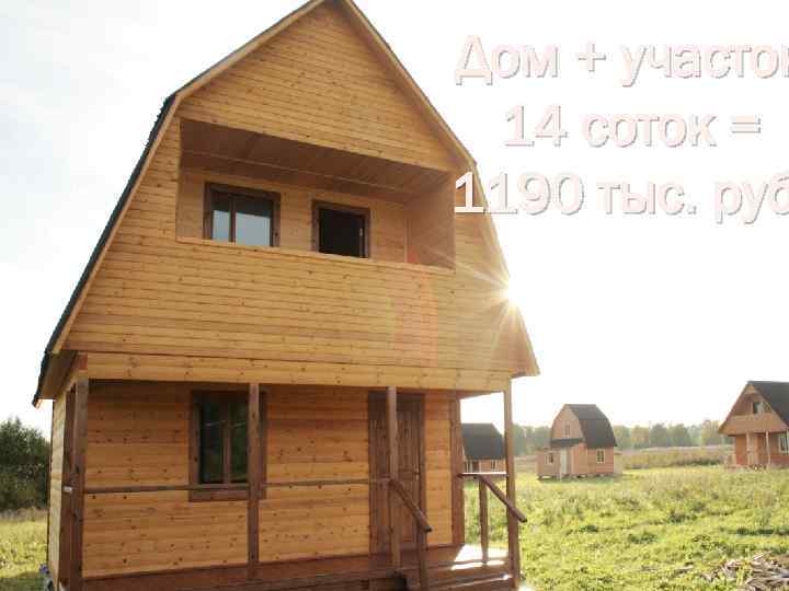 Дом + участок 14 соток = 1190 тыс. руб 