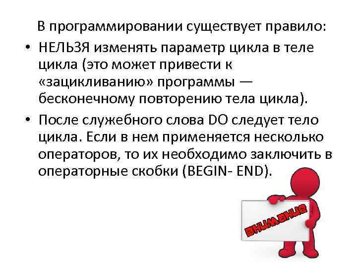 В программировании существует правило: • НЕЛЬЗЯ изменять параметр цикла в теле цикла (это может