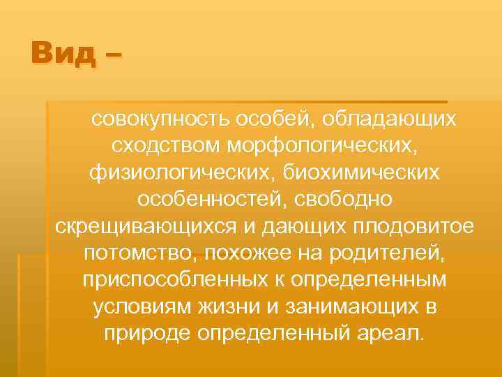 Вид – совокупность особей, обладающих сходством морфологических, физиологических, биохимических особенностей, свободно скрещивающихся и дающих