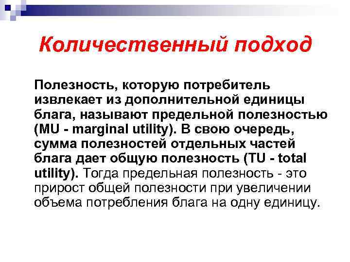 Количественный подход Полезность, которую потребитель извлекает из дополнительной единицы блага, называют предельной полезностью (MU