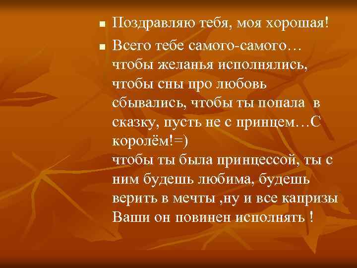 n n Поздравляю тебя, моя хорошая! Всего тебе самого-самого… чтобы желанья исполнялись, чтобы сны