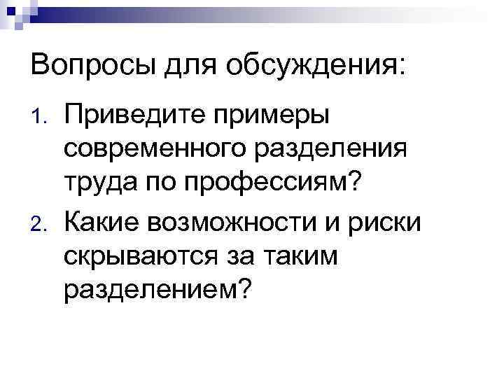 Вопросы для обсуждения: 1. 2. Приведите примеры современного разделения труда по профессиям? Какие возможности