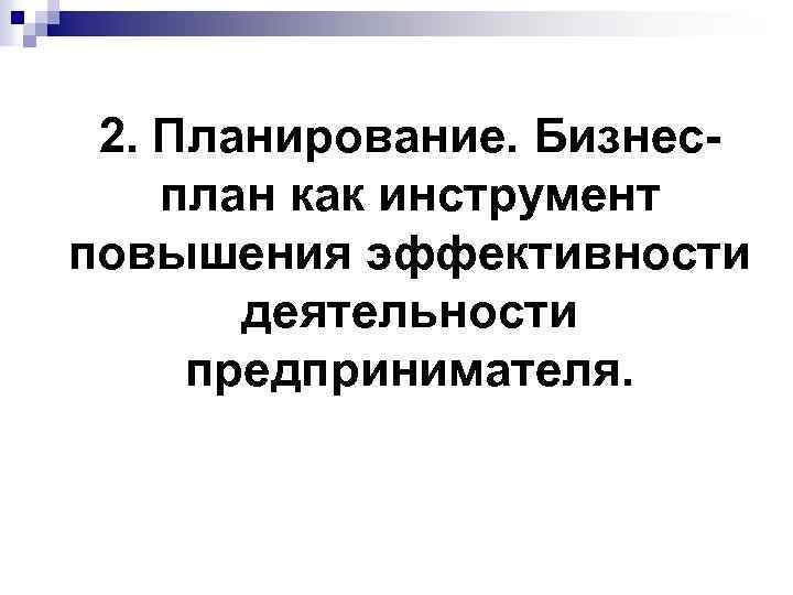 2. Планирование. Бизнесплан как инструмент повышения эффективности деятельности предпринимателя. 