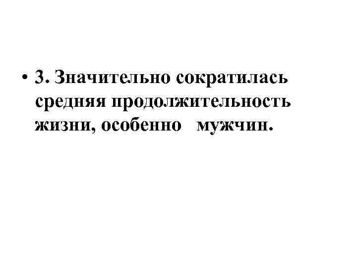  • 3. Значительно сократилась средняя продолжительность жизни, особенно мужчин. 