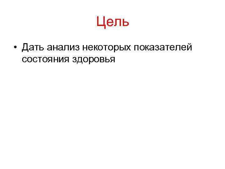 Цель • Дать анализ некоторых показателей состояния здоровья 