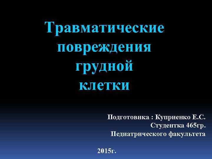 Травматические повреждения грудной клетки Подготовика : Куприенко Е. С. Студентка 465 гр. Педиатрического факультета