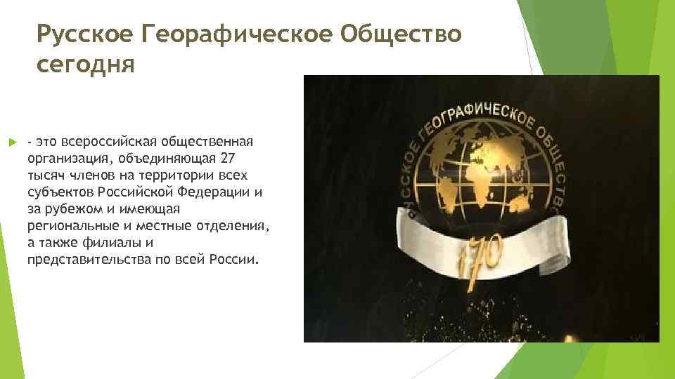 Русское Георафическое Общество сегодня - это всероссийская общественная организация, объединяющая 27 тысяч членов на