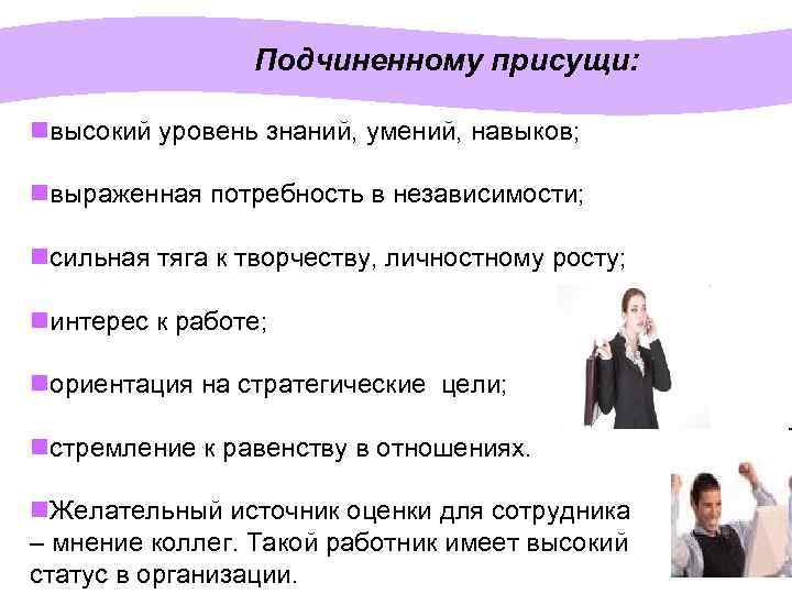 Подчиненному присущи: nвысокий уровень знаний, умений, навыков; nвыраженная потребность в независимости; nсильная тяга к