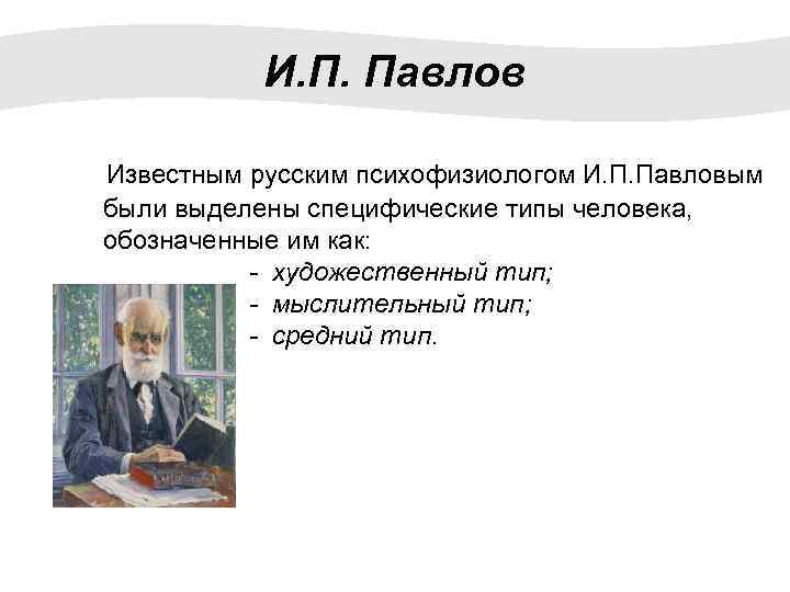 И. П. Павлов Известным русским психофизиологом И. П. Павловым были выделены специфические типы человека,