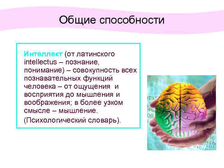 Общие способности Интеллект (от латинского intellectus – познание, понимание) – совокупность всех познавательных функций