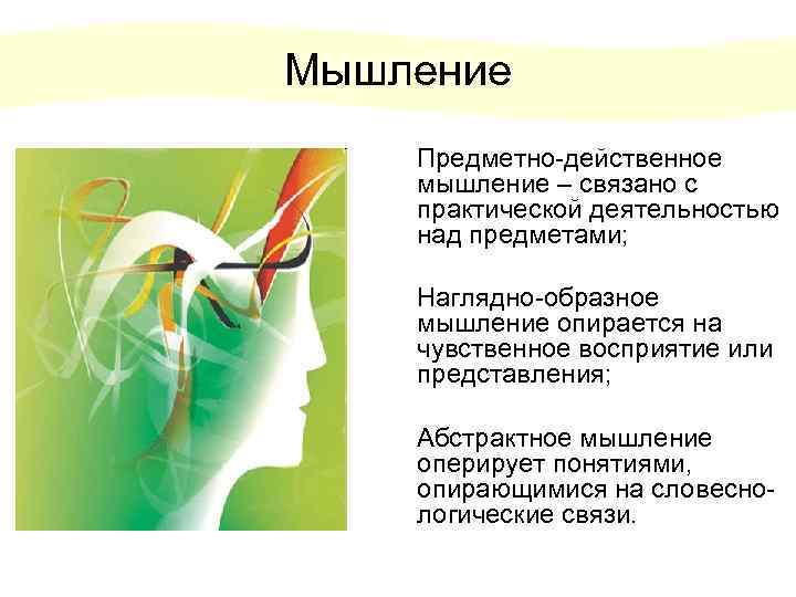 Мышление Предметно-действенное мышление – связано с практической деятельностью над предметами; Наглядно-образное мышление опирается на