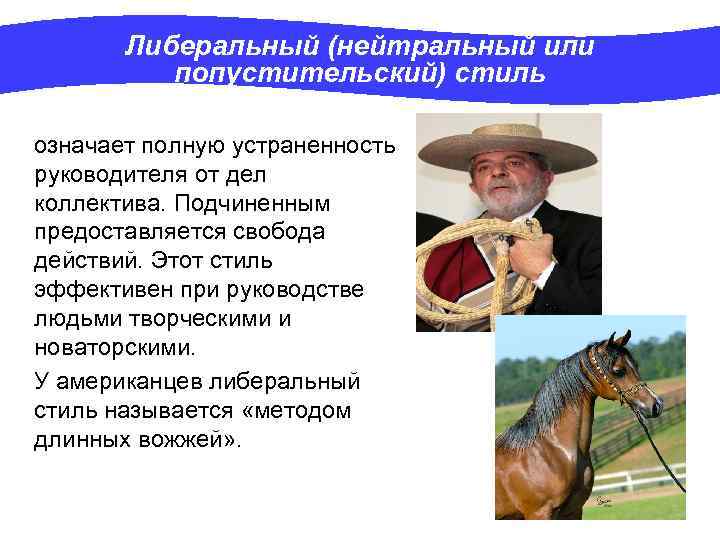 Либеральный (нейтральный или попустительский) стиль означает полную устраненность руководителя от дел коллектива. Подчиненным предоставляется