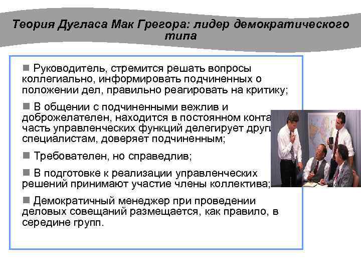 Теория Дугласа Мак Грегора: лидер демократического типа n Руководитель, стремится решать вопросы коллегиально, информировать