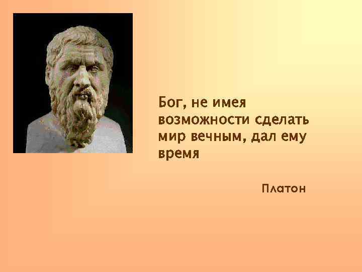  Бог, не имея возможности сделать мир вечным, дал ему время Платон 