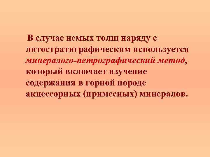  В случае немых толщ наряду с литостратиграфическим используется минералого-петрографический метод, минералого-петрографический метод который