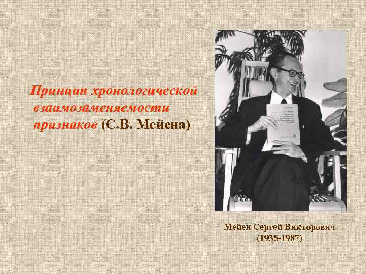  Принцип хронологической взаимозаменяемости признаков (С. В. Мейена) признаков Мейен Сергей Викторович (1935 -1987)