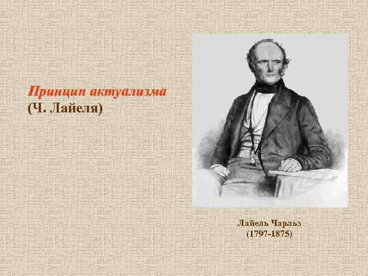  Принцип актуализма (Ч. Лайеля) Лайель Чарльз (1797 -1875) 