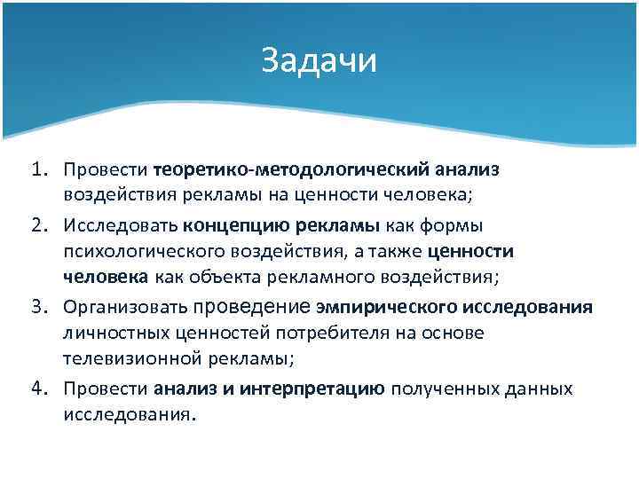Задачи 1. Провести теоретико-методологический анализ воздействия рекламы на ценности человека; 2. Исследовать концепцию рекламы