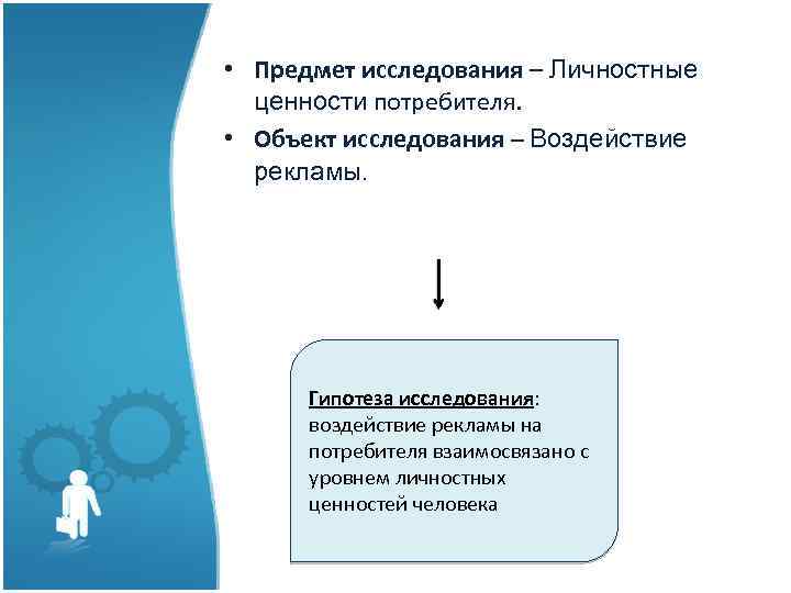  • Предмет исследования – Личностные ценности потребителя. • Объект исследования – Воздействие рекламы.