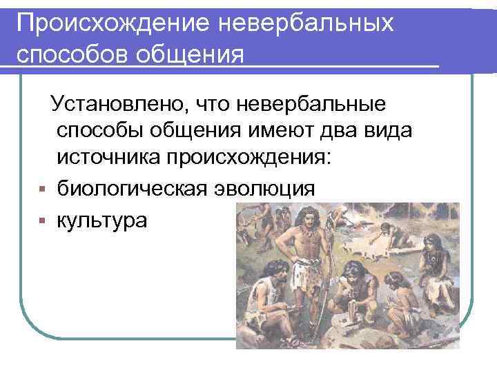 Происхождение невербальных способов общения Установлено, что невербальные способы общения имеют два вида источника происхождения: