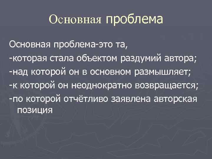 Основная проблема-это та, -которая стала объектом раздумий автора; -над которой он в основном размышляет;