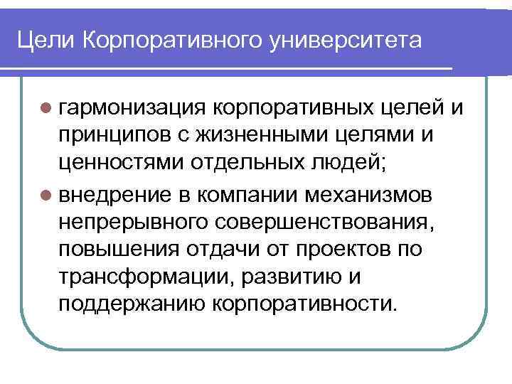 Цели Корпоративного университета l гармонизация корпоративных целей и принципов с жизненными целями и ценностями