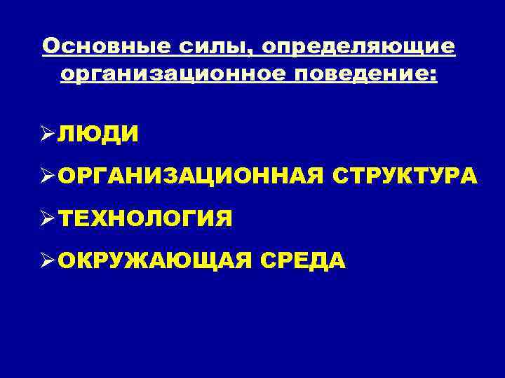 Основные силы, определяющие организационное поведение: Ø ЛЮДИ Ø ОРГАНИЗАЦИОННАЯ СТРУКТУРА Ø ТЕХНОЛОГИЯ Ø ОКРУЖАЮЩАЯ
