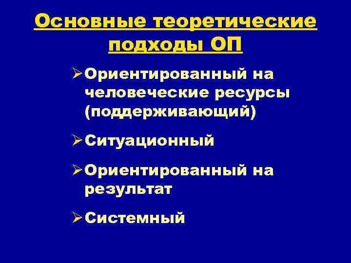 Основные теоретические подходы ОП Ø Ориентированный на человеческие ресурсы (поддерживающий) Ø Ситуационный Ø Ориентированный