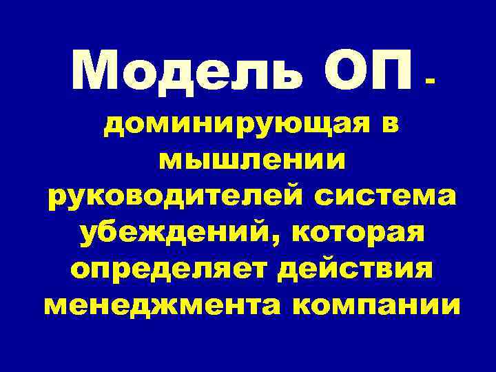 Модель ОП - доминирующая в мышлении руководителей система убеждений, которая определяет действия менеджмента компании