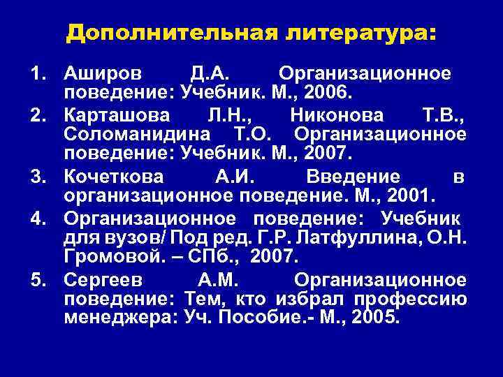 Дополнительная литература: 1. Аширов Д. А. Организационное поведение: Учебник. М. , 2006. 2. Карташова