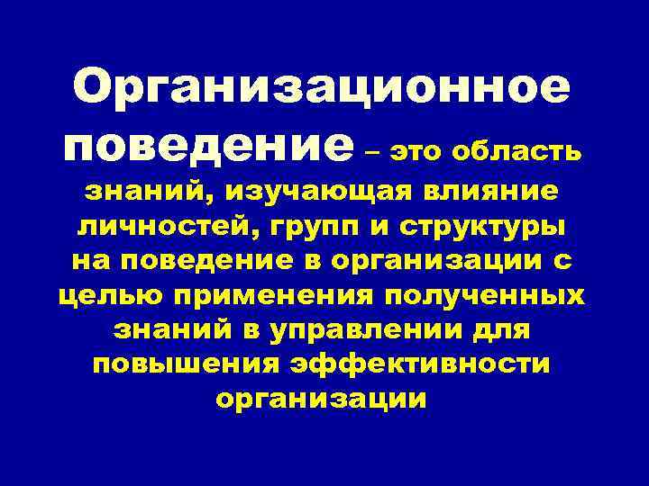 Организационное поведение – это область знаний, изучающая влияние личностей, групп и структуры на поведение