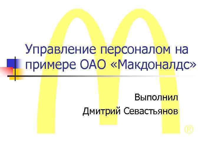 Управление персоналом на примере ОАО «Макдоналдс» Выполнил Дмитрий Севастьянов 