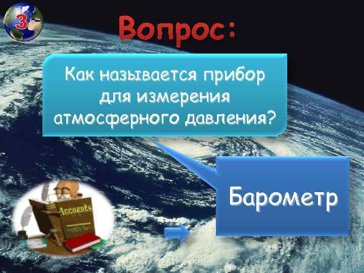 3 Вопрос: Как называется прибор для измерения атмосферного давления? Барометр 
