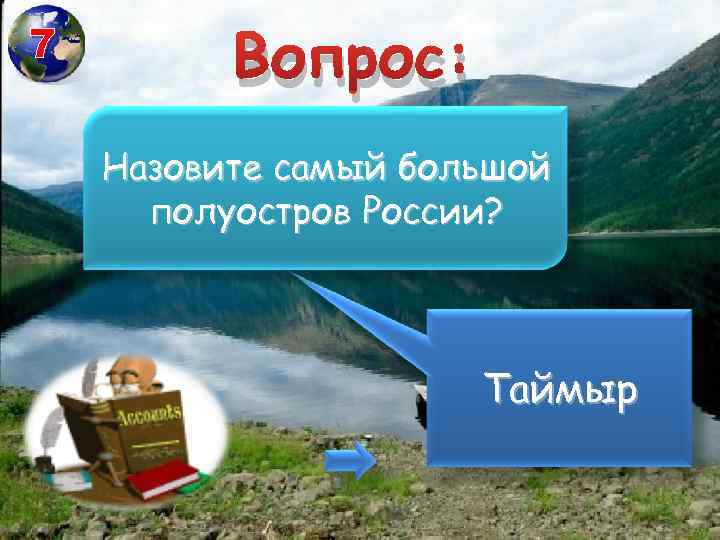 7 Вопрос: Назовите самый большой полуостров России? Таймыр 