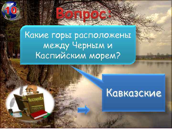 10 Вопрос: Какие горы расположены между Черным и Каспийским морем? Кавказские 